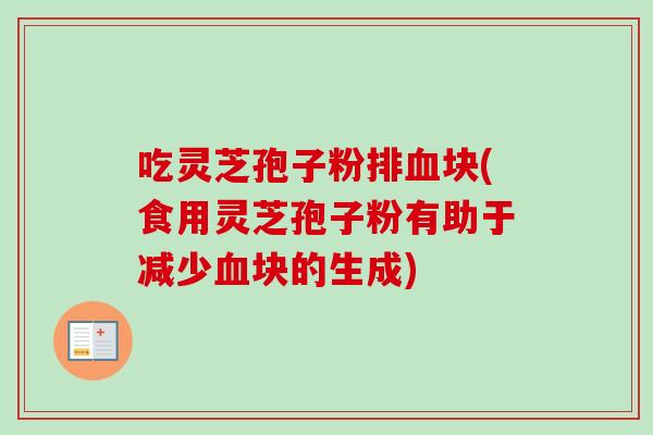 吃灵芝孢子粉排血块(食用灵芝孢子粉有助于减少血块的生成)