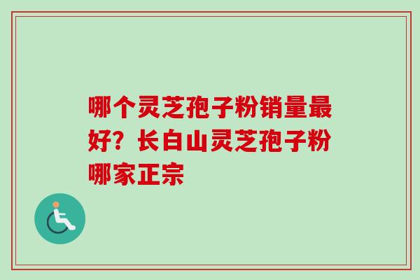 哪个灵芝孢子粉销量好？长白山灵芝孢子粉哪家正宗