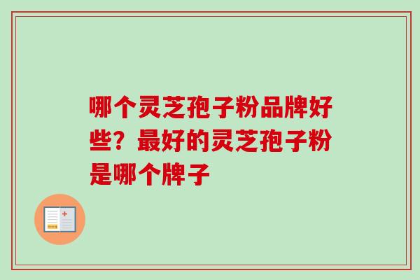 哪个灵芝孢子粉品牌好些？最好的灵芝孢子粉是哪个牌子