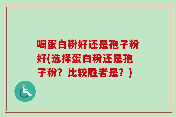 喝蛋白粉好还是孢子粉好(选择蛋白粉还是孢子粉？比较胜者是？)
