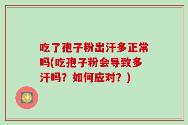吃了孢子粉出汗多正常吗(吃孢子粉会导致多汗吗？如何应对？)