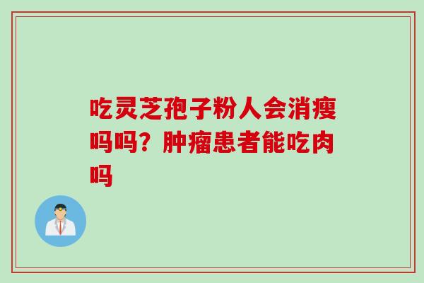吃灵芝孢子粉人会消瘦吗吗？肿瘤患者能吃肉吗