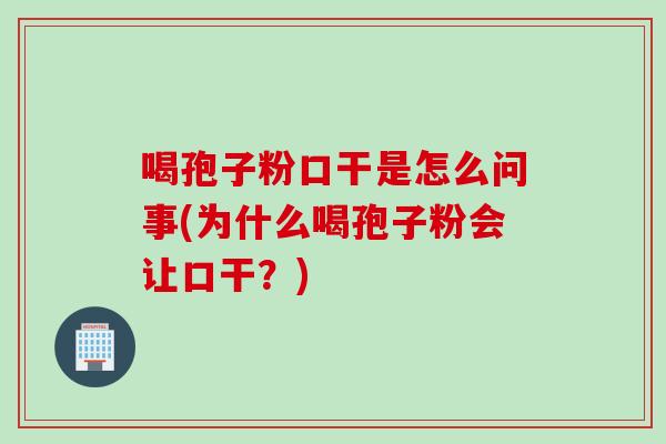 喝孢子粉口干是怎么问事(为什么喝孢子粉会让口干？)