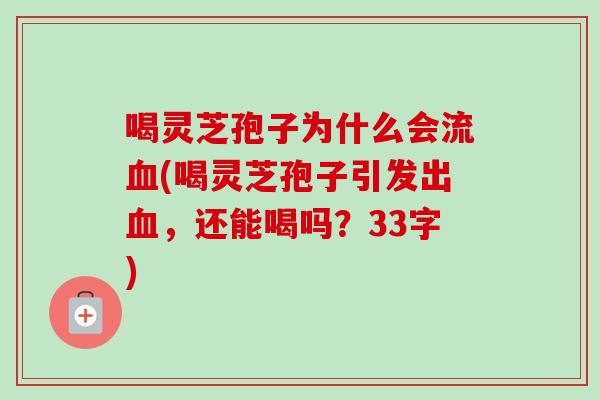 喝灵芝孢子为什么会流血(喝灵芝孢子引发出血，还能喝吗？33字)