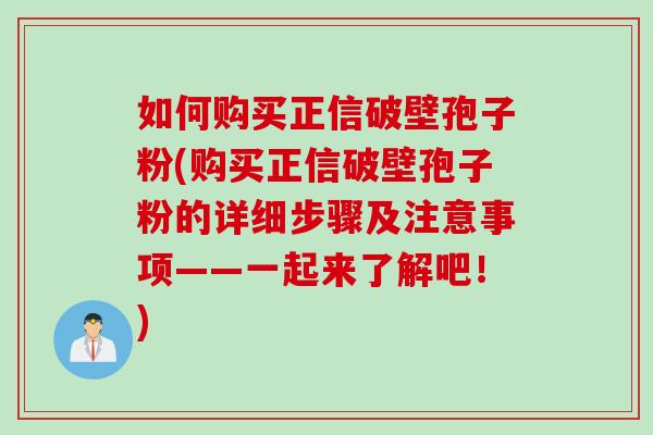 如何购买正信破壁孢子粉(购买正信破壁孢子粉的详细步骤及注意事项——一起来了解吧！)