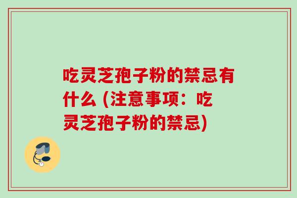 吃灵芝孢子粉的禁忌有什么 (注意事项：吃灵芝孢子粉的禁忌)