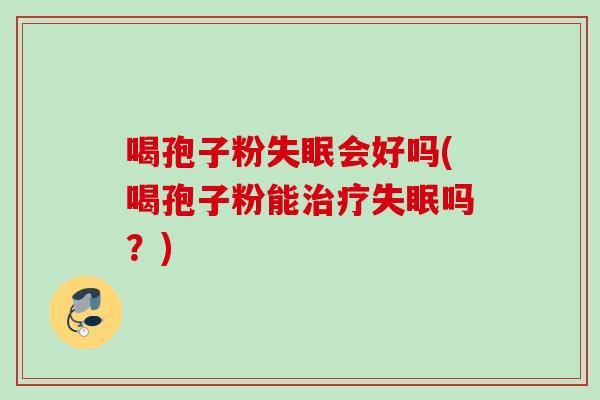 喝孢子粉会好吗(喝孢子粉能吗？)