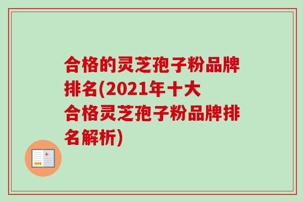 合格的灵芝孢子粉品牌排名(2021年十大合格灵芝孢子粉品牌排名解析)