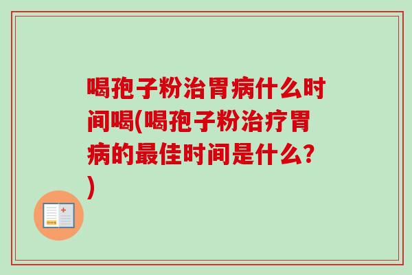喝孢子粉治胃病什么时间喝(喝孢子粉治疗胃病的最佳时间是什么？)