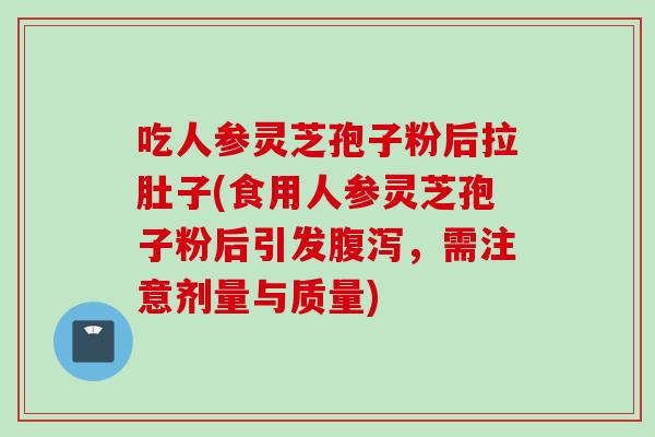 吃人参灵芝孢子粉后拉肚子(食用人参灵芝孢子粉后引发，需注意剂量与质量)