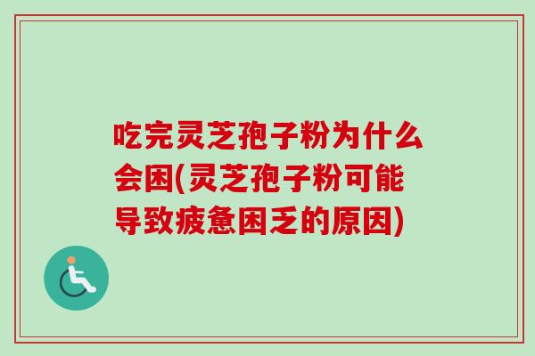 吃完灵芝孢子粉为什么会困(灵芝孢子粉可能导致疲惫困乏的原因)