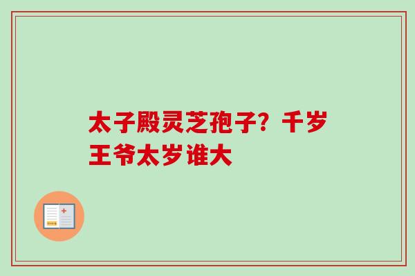 太子殿灵芝孢子？千岁王爷太岁谁大