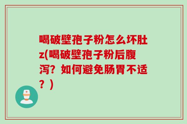 喝破壁孢子粉怎么坏肚z(喝破壁孢子粉后腹泻？如何避免肠胃不适？)