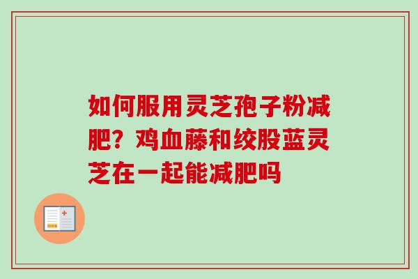 如何服用灵芝孢子粉减肥？鸡血藤和绞股蓝灵芝在一起能减肥吗
