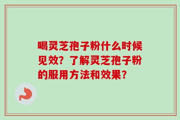 喝灵芝孢子粉什么时候见效？了解灵芝孢子粉的服用方法和效果？
