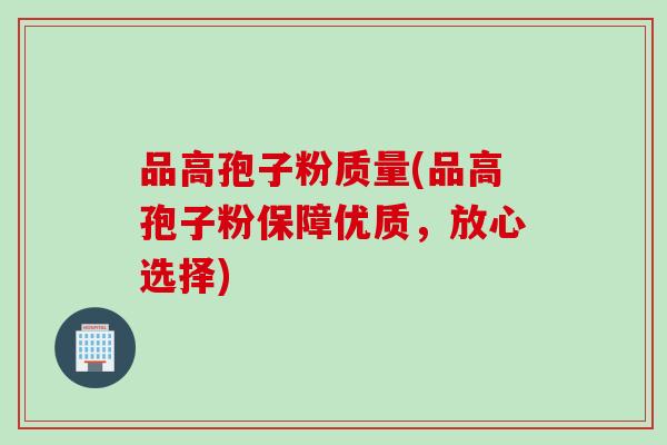 品高孢子粉质量(品高孢子粉保障优质，放心选择)