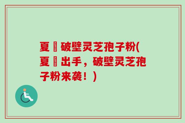 夏芃破壁灵芝孢子粉(夏芃出手，破壁灵芝孢子粉来袭！)