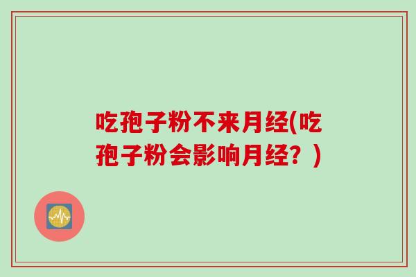吃孢子粉不来月经(吃孢子粉会影响月经？)