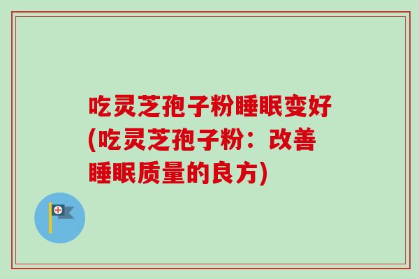 吃灵芝孢子粉睡眠变好(吃灵芝孢子粉：改善睡眠质量的良方)