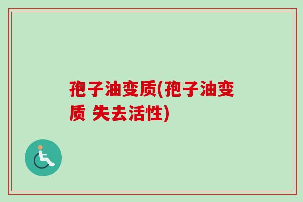 孢子油变质(孢子油变质 失去活性)