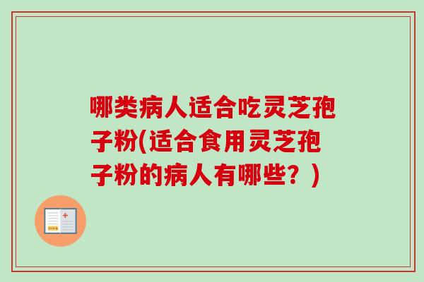 哪类病人适合吃灵芝孢子粉(适合食用灵芝孢子粉的病人有哪些？)