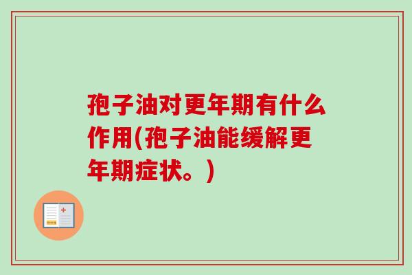 孢子油对更年期有什么作用(孢子油能缓解更年期症状。)