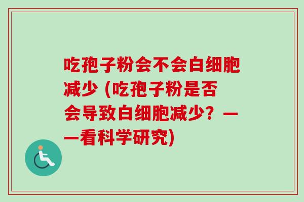 吃孢子粉会不会白细胞减少 (吃孢子粉是否会导致白细胞减少？——看科学研究)