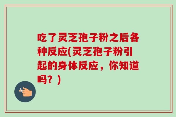 吃了灵芝孢子粉之后各种反应(灵芝孢子粉引起的身体反应，你知道吗？)