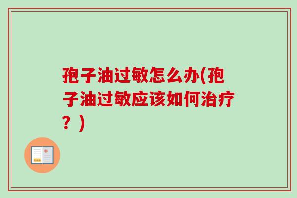孢子油过敏怎么办(孢子油过敏应该如何治疗？)