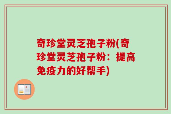 奇珍堂灵芝孢子粉(奇珍堂灵芝孢子粉：提高免疫力的好帮手)