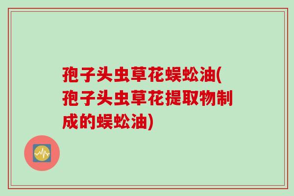 孢子头虫草花蜈蚣油(孢子头虫草花提取物制成的蜈蚣油)
