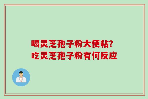 喝灵芝孢子粉大便粘？吃灵芝孢子粉有何反应