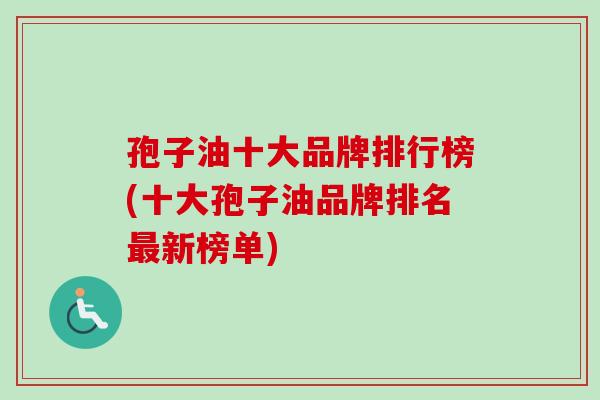 孢子油十大品牌排行榜(十大孢子油品牌排名新榜单)