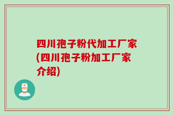 四川孢子粉代加工厂家(四川孢子粉加工厂家介绍)