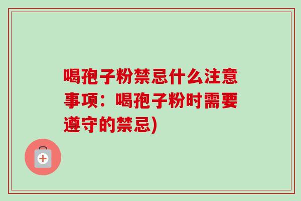 喝孢子粉禁忌什么注意事项：喝孢子粉时需要遵守的禁忌)