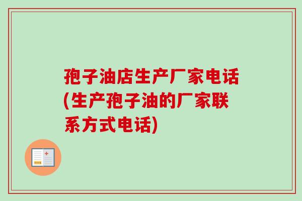 孢子油店生产厂家电话(生产孢子油的厂家联系方式电话)