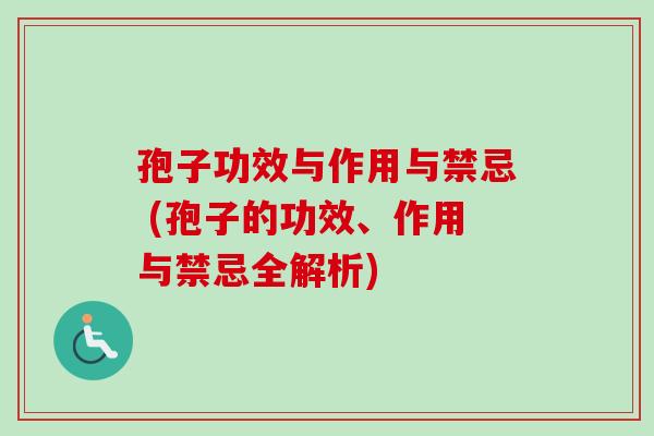 孢子功效与作用与禁忌 (孢子的功效、作用与禁忌全解析)
