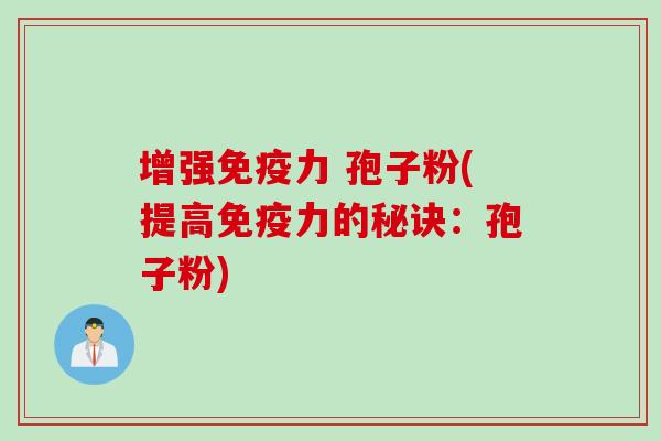 增强免疫力 孢子粉(提高免疫力的秘诀：孢子粉)