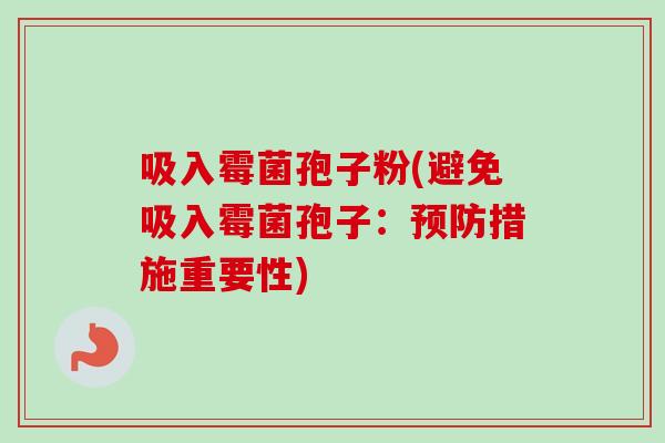 吸入霉菌孢子粉(避免吸入霉菌孢子：措施重要性)