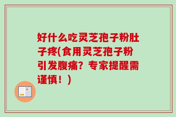 好什么吃灵芝孢子粉肚子疼(食用灵芝孢子粉引发腹痛？专家提醒需谨慎！)