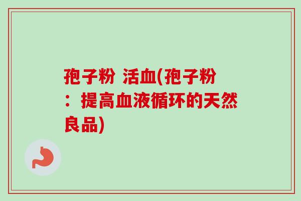 孢子粉 活血(孢子粉：提高血液循环的天然良品)