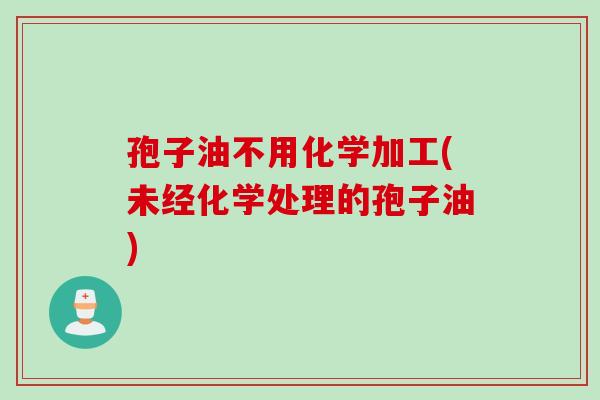 孢子油不用化学加工(未经化学处理的孢子油)