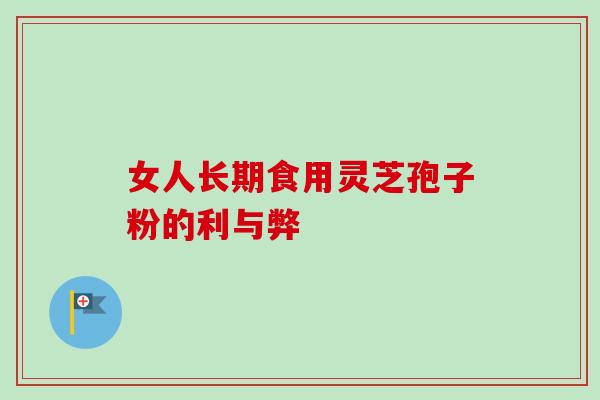 女人长期食用灵芝孢子粉的利与弊
