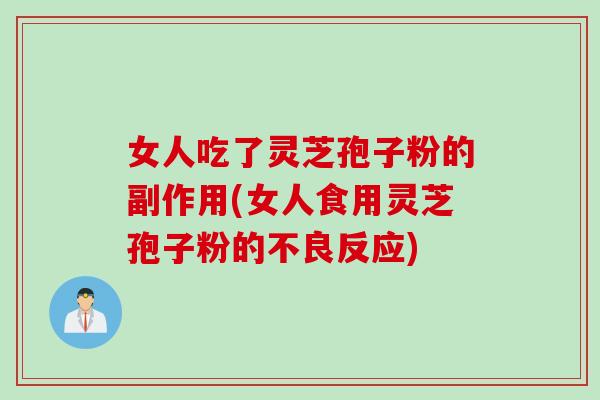 女人吃了灵芝孢子粉的副作用(女人食用灵芝孢子粉的不良反应)