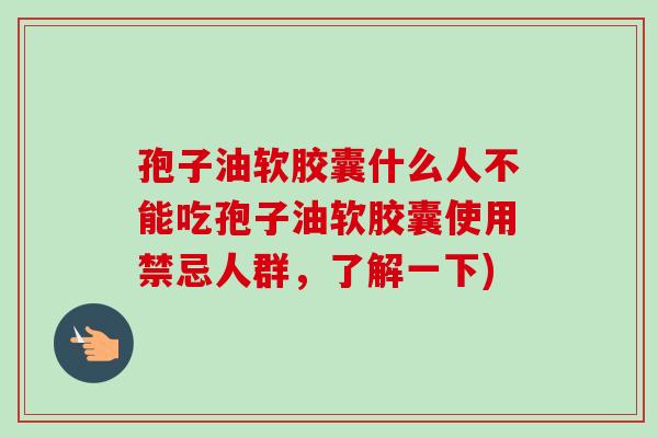 孢子油软胶囊什么人不能吃孢子油软胶囊使用禁忌人群，了解一下)