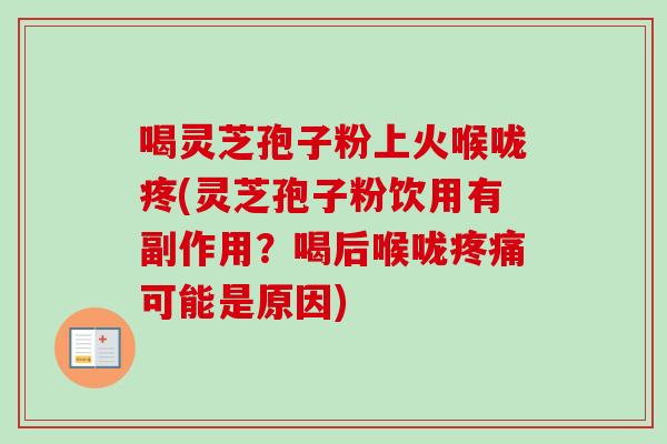喝灵芝孢子粉上火喉咙疼(灵芝孢子粉饮用有副作用？喝后喉咙疼痛可能是原因)