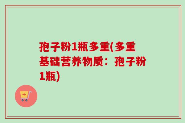 孢子粉1瓶多重(多重基础营养物质：孢子粉1瓶)