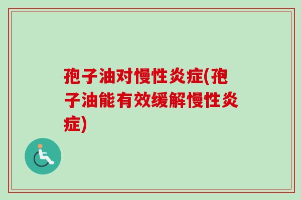 孢子油对慢性炎症(孢子油能有效缓解慢性炎症)