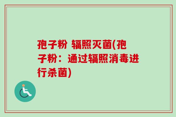 孢子粉 辐照灭菌(孢子粉：通过辐照消毒进行杀菌)