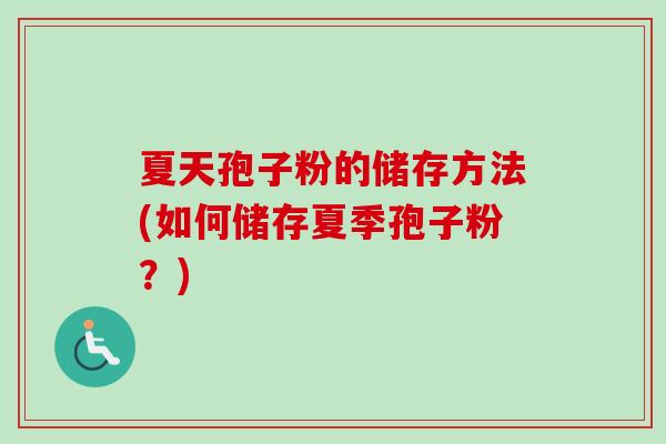 夏天孢子粉的储存方法(如何储存夏季孢子粉？)